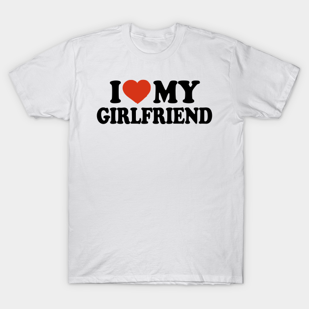 I Love My Girlfriend I Love My Girlfriend T Shirt Teepublic 0284